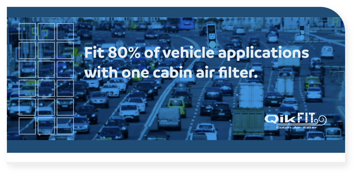 Fit 80% of vehicle applications with one cabin air filter